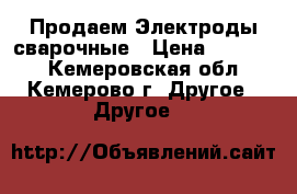 Продаем Электроды сварочные › Цена ­ 25 000 - Кемеровская обл., Кемерово г. Другое » Другое   